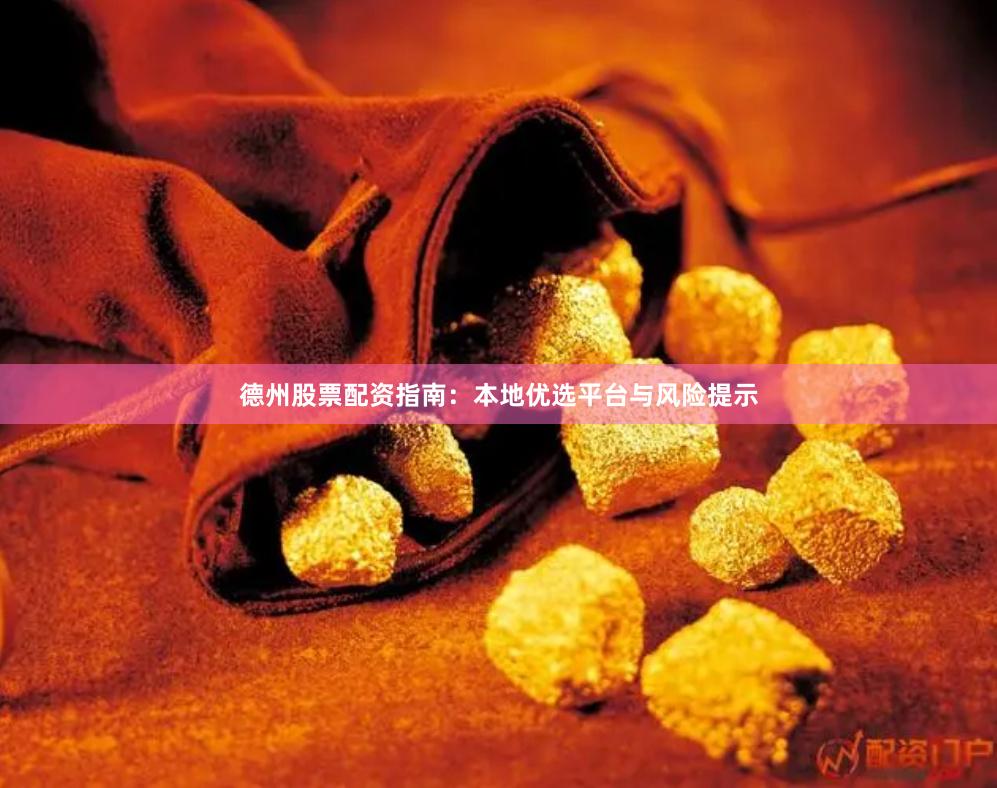 德州股票配资指南：本地优选平台与风险提示