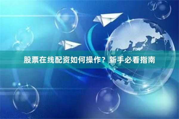股票在线配资如何操作？新手必看指南