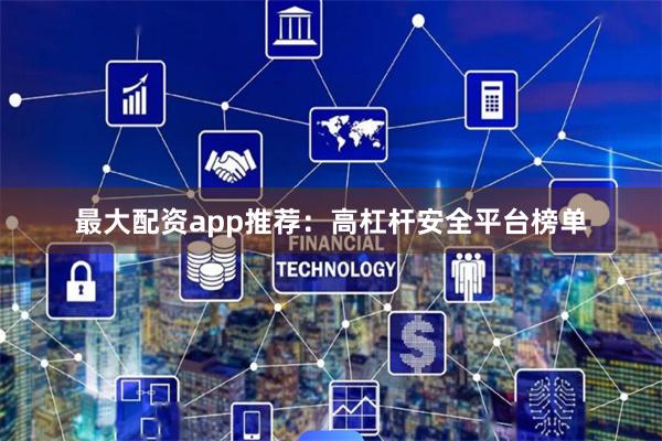 最大配资app推荐：高杠杆安全平台榜单