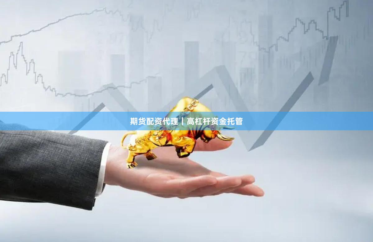 期货配资代理｜高杠杆资金托管