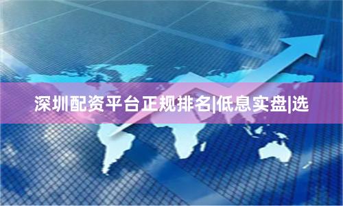 深圳配资平台正规排名|低息实盘|选