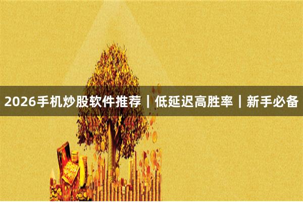 2026手机炒股软件推荐｜低延迟高胜率｜新手必备
