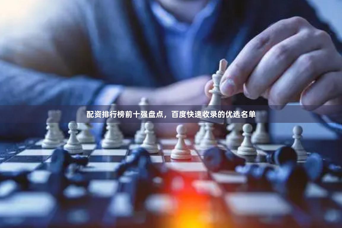 配资排行榜前十强盘点，百度快速收录的优选名单