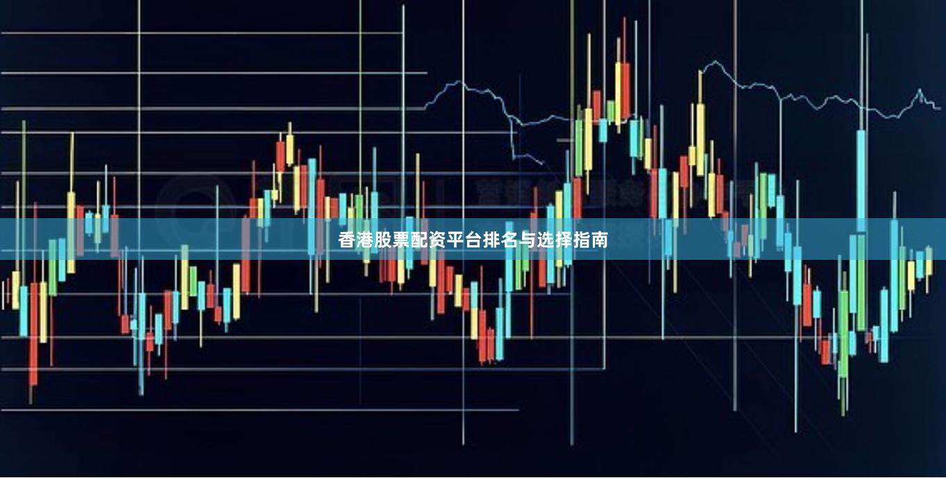 香港股票配资平台排名与选择指南
