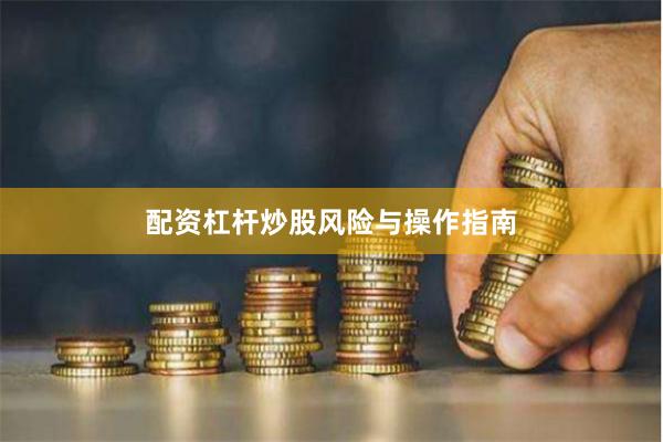 配资杠杆炒股风险与操作指南