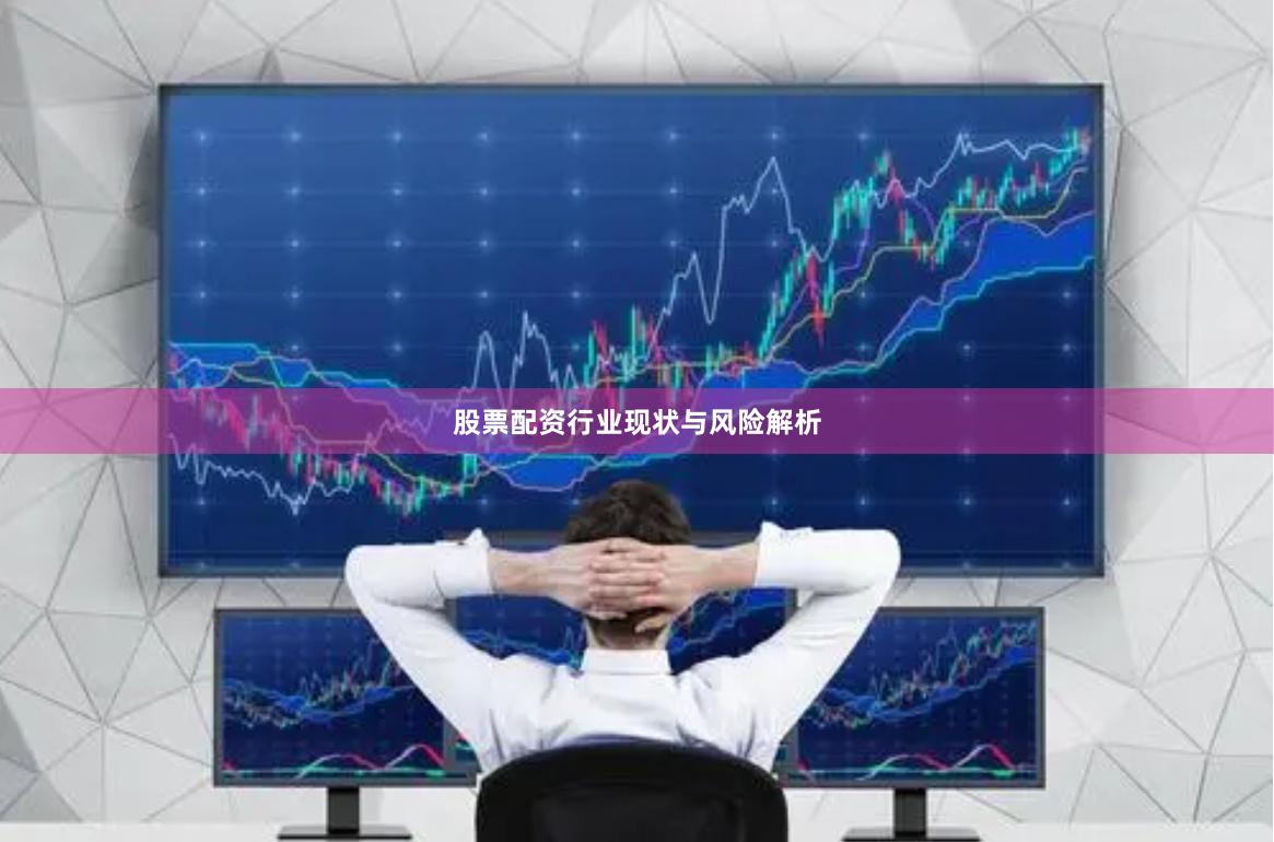 股票配资行业现状与风险解析