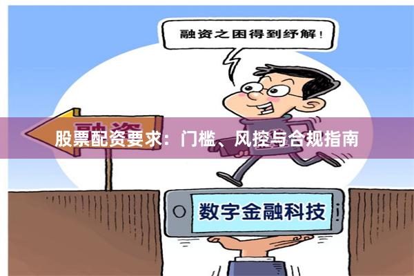 股票配资要求：门槛、风控与合规指南