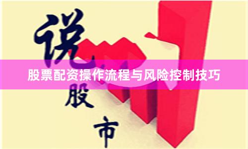 股票配资操作流程与风险控制技巧