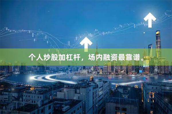 个人炒股加杠杆，场内融资最靠谱。