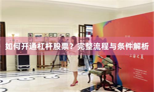 如何开通杠杆股票？完整流程与条件解析
