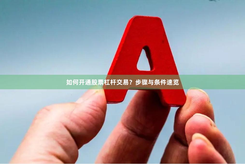 如何开通股票杠杆交易？步骤与条件速览