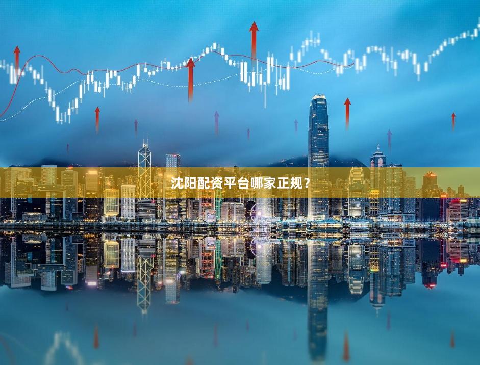 沈阳配资平台哪家正规？