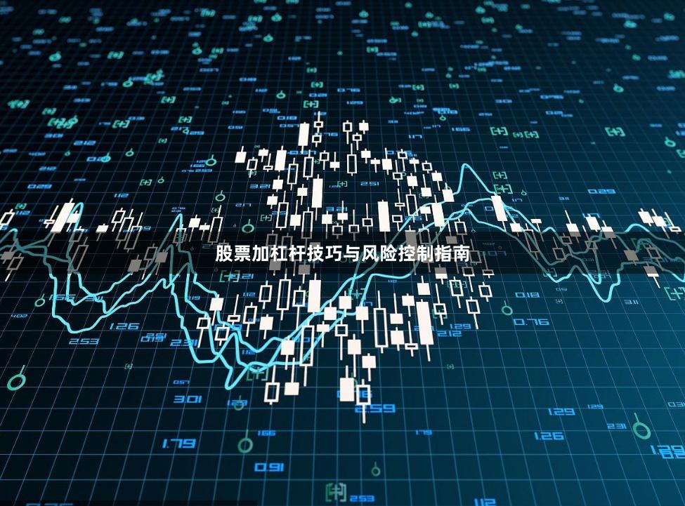 股票加杠杆技巧与风险控制指南