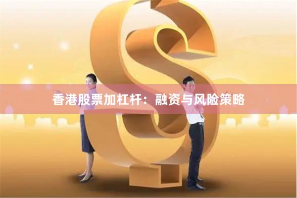 香港股票加杠杆:融资与风险策略