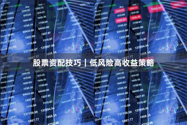 股票资配技巧|低风险高收益策略