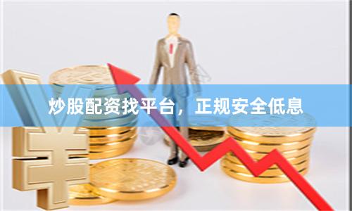 炒股配资找平台,正规安全低息