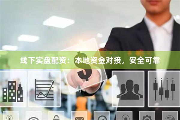 线下实盘配资：本地资金对接，安全可靠