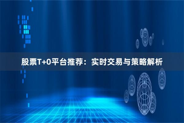 股票T+0平台推荐：实时交易与策略解析