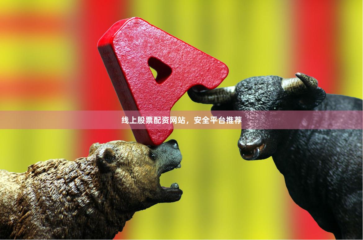 线上股票配资网站，安全平台推荐