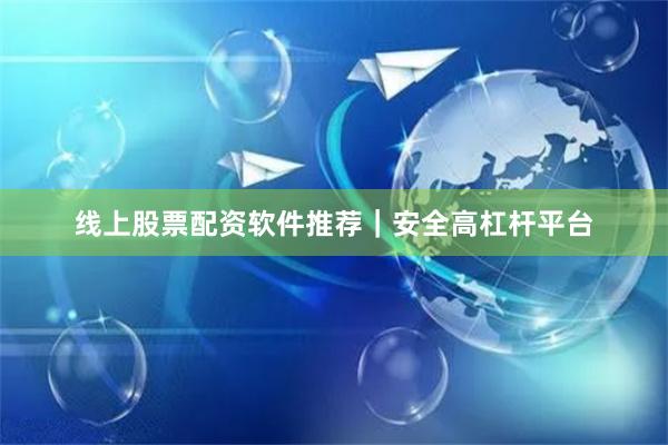 线上股票配资软件推荐｜安全高杠杆平台
